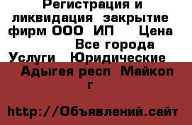 Регистрация и ликвидация (закрытие) фирм ООО, ИП.  › Цена ­ 2 500 - Все города Услуги » Юридические   . Адыгея респ.,Майкоп г.